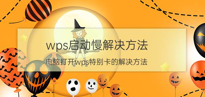 wps启动慢解决方法 电脑打开wps特别卡的解决方法？